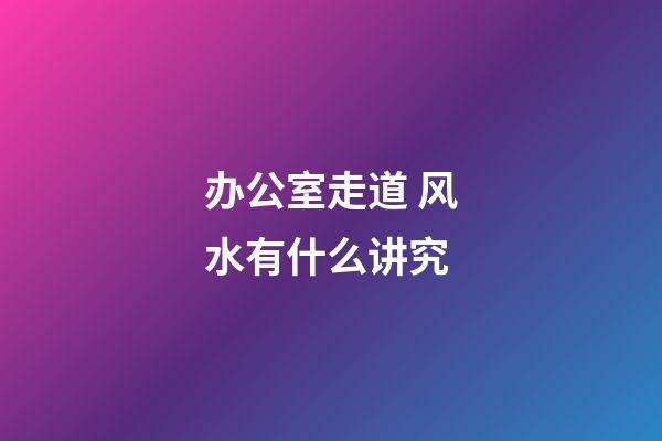 办公室走道 风水有什么讲究